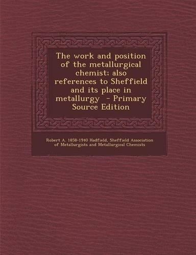 The Work and Position of the Metallurgical Chemist; Also References to Sheffield and Its Place in Metallurgy: (English)