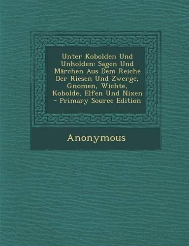 Unter Kobolden Und Unholden: Sagen Und Marchen Aus Dem Reiche Der Riesen Und Zwerge, Gnomen, Wichte, Kobolde, Elfen Und Nixen - Primary Source Edition