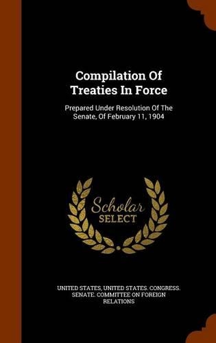Compilation Of Treaties In Force: Prepared Under Resolution Of The Senate, Of February 11, 1904(English)