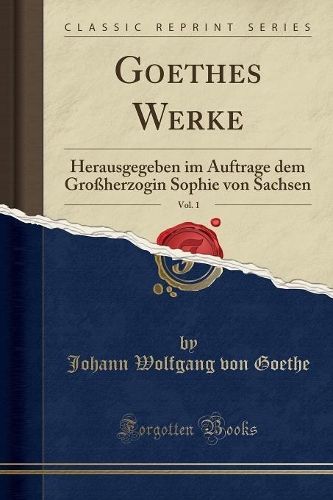 Goethes Werke, Vol. 1: Herausgegeben Im Auftrage Dem Großherzogin Sophie Von Sachsen (Classic Reprint)