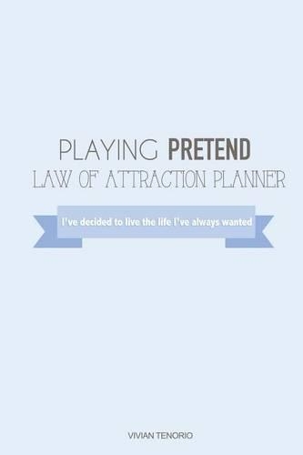 Playing Pretend Law of Attraction Planner: I've Decided to Live the Life I've Always Wanted