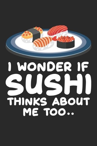 I wonder if sushi thinks about me too..: Japanese food kawaii Foodie Gift for Sushi Fans Notebook 6x9 Inches 120 dotted pages for notes, drawings, formulas - Organizer writing book planner 