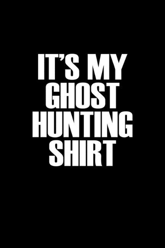It's my ghost hunting shirt: Food Journal - Track your Meals - Eat clean and fit - Breakfast Lunch Diner Snacks - Time Items Serving Cals Sugar Protein Fiber Carbs Fat - 110 pag