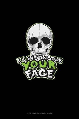 I Live Inside Your Face: Gas & Mileage Log Book(1779 Gas & Mileage Log Book)