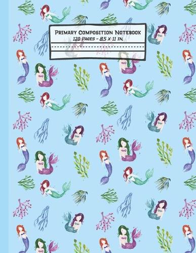 Mermaids Primary Composition Notebook: Mermaid Gifts: Blank Paperback Story Journal or K-2 Notebook for School: Picture Space And Dashed Midline: 8.5" x 11"