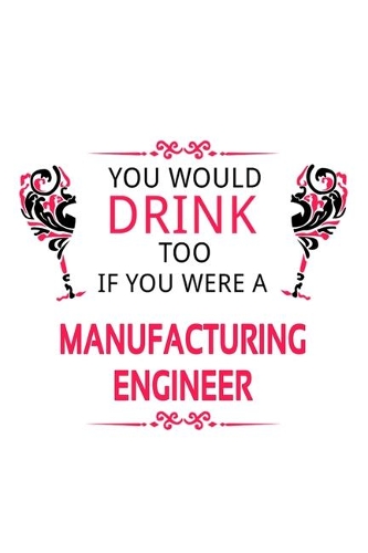 You Would Drink Too If You Were A Manufacturing Engineer