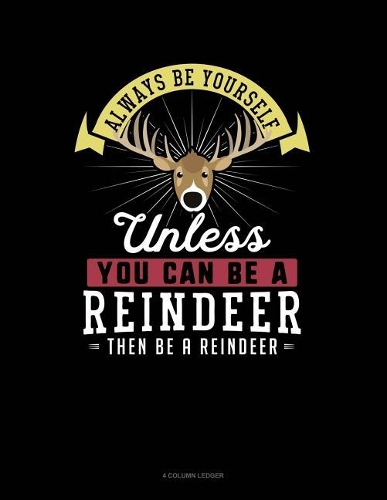 Always Be Yourself Unless You Can Be a Reindeer Then Be a Reindeer: 4 Column Ledger(232 4 Column Ledger)