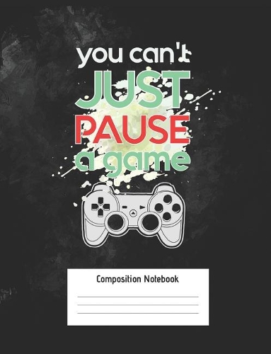 You Can't Just Pause a Game Composition Notebook