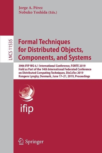 Formal Techniques for Distributed Objects, Components, and Systems: 39th IFIP WG 6.1 International Conference, FORTE 2019, Held as Part of the 14th International Federated Conference on Distributed Computing Techniqu(11535 Lecture Notes in Computer Science)