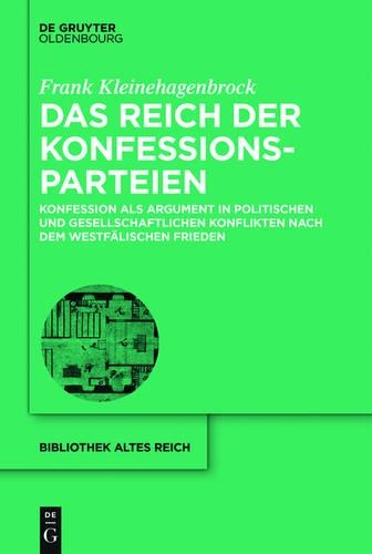 Das Reich Der Konfessionsparteien: Konfession ALS Argument in Politischen Und Gesellschaftlichen Konflikten Nach Dem Westfälischen Frieden