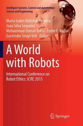 A World with Robots: International Conference on Robot Ethics: ICRE 2015(84 Intelligent Systems, Control and Automation: Science and Engineering)