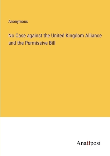 No Case against the United Kingdom Alliance and the Permissive Bill