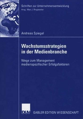 Wachstumsstrategien in der Medienbranche: Wege zum Management medienspezifischer Erfolgsfaktoren(Schriften zur Unternehmensentwicklung)