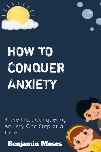 How to Conquer Anxiety: Brave Kids: Conquering Anxiety One Step at a Time