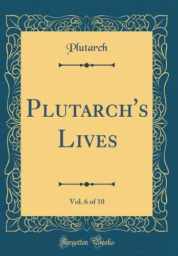 Plutarch's Lives, Vol. 6 of 10 (Classic Reprint)