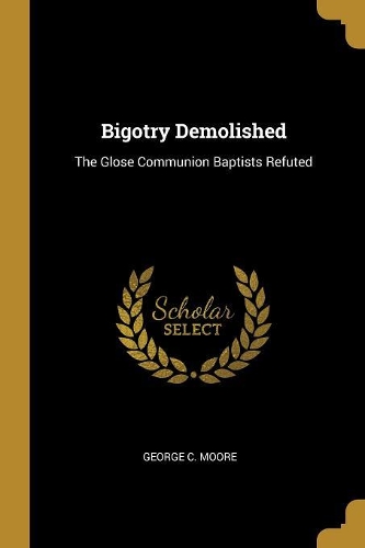 Bigotry Demolished: The Glose Communion Baptists Refuted