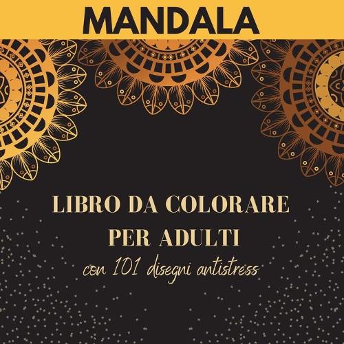 Mandala - Libro da colorare per adulti con 101 disegni antistress: I più bei mandala per alleviare lo stress e rilassarsi Disegni antistress - Libro da colorare per adulti