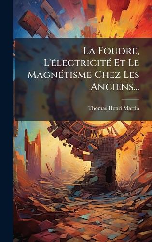 La Foudre, L'Ã(c)lectricitÃ(c) Et Le MagnÃ(c)tisme Chez Les Anciens...