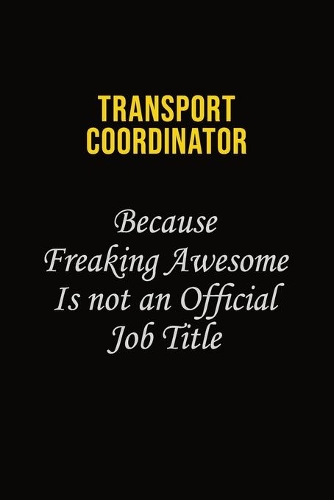 Transport Coordinator Because Freaking Awesome Is Not An Official Job Title