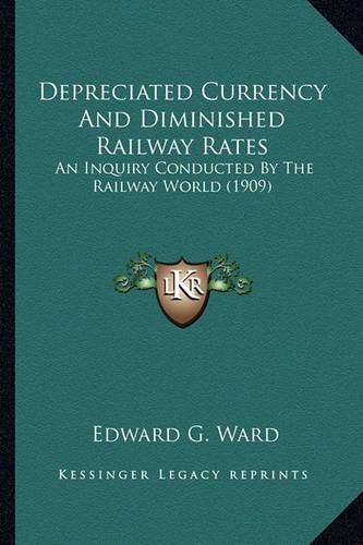 Depreciated Currency And Diminished Railway Rates: An Inquiry Conducted By The Railway World (1909)(English)