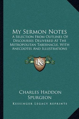 My Sermon Notes: A Selection from Outlines of Discourses Delivered at the Metropolitan Tabernacle, with Anecdotes and Illustrations (1891)