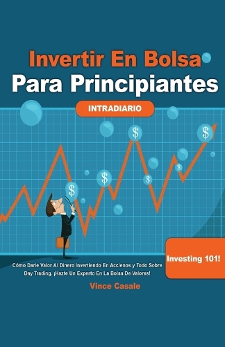 Invertir en Bolsa para Principiantes: Cómo darle valor al dinero invirtiendo en acciones y todo sobre Day Trading! ¡Hazte un experto en la bolsa de valores! Investing 101-Todo lo que nec
