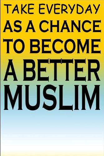 Take Everyday As A Chance To Become A Better Muslim: Islamic Notebook Gift For Muslim Kids Men & Women - Blank Lined Muslim Journal