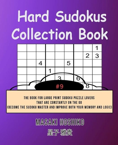 Hard Sudokus Collection Book #9: The Book For Large Print Sudoku Puzzle Lovers That Are Constantly On The Go (Become The Sudoku Master And Improve Both Your Memory And Logic)