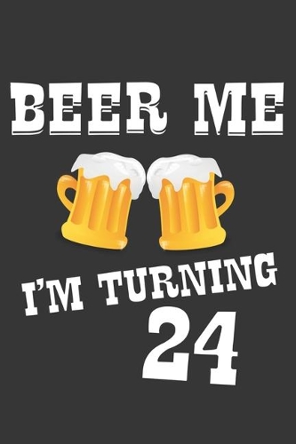 Beer Me I'm Turning 24 Notebook