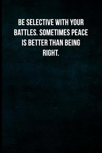 Be Selective with Your Battles. Sometimes Peace Is Better Than Being Right.