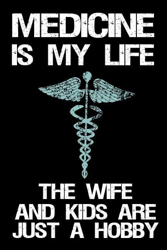 Medicine Is My Life The Wife And Kids Are Just A Hobby