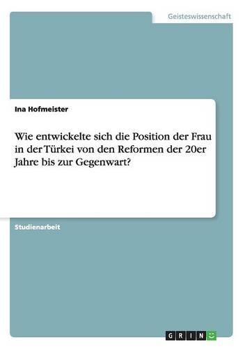 Wie entwickelte sich die Position der Frau in der Türkei von den Reformen der 20er Jahre bis zur Gegenwart?