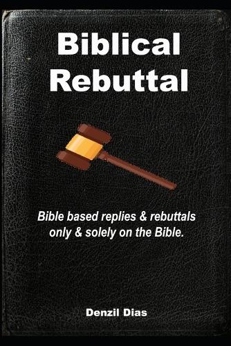 BIBLICAL REBUTTAL: Biblical replies & rebuttals only & solely on the Bible.(Sola Scriptura)
