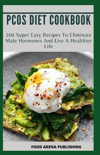Pcos Diet Cookbook: 200 Super Easy Recipes To Eliminate Male Hormones And Live A Healthier Life