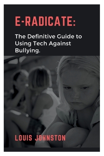 E-Radicate: The Definitive Guide to Using Tech Against Bullying