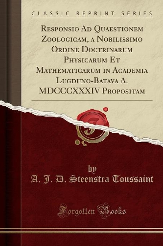 Responsio Ad Quaestionem Zoologicam, a Nobilissimo Ordine Doctrinarum Physicarum Et Mathematicarum in Academia Lugduno-Batava A. MDCCCXXXIV Propositam (Classic Reprint)