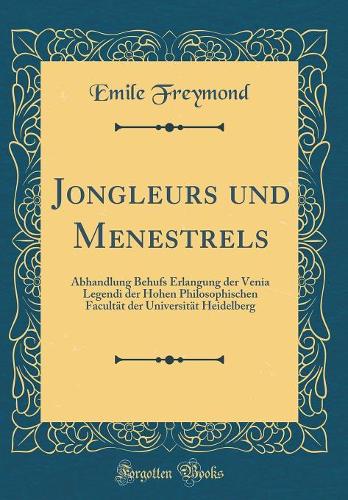 Jongleurs und Menestrels: Abhandlung Behufs Erlangung der Venia Legendi der Hohen Philosophischen Facultät der Universität Heidelberg (Classic Reprint)