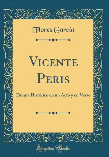 Vicente Peris: Drama Histï¿½rico En Un Acto y En Verso (Classic Reprint)