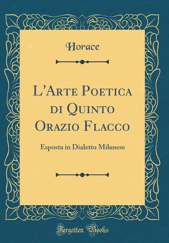 L'Arte Poetica di Quinto Orazio Flacco: Esposta in Dialetto Milanese (Classic Reprint)