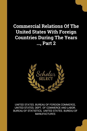 Commercial Relations Of The United States With Foreign Countries During The Years ..., Part 2