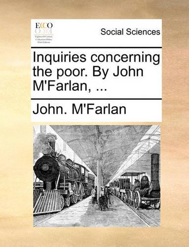 Inquiries Concerning the Poor. by John M'Farlan, ...