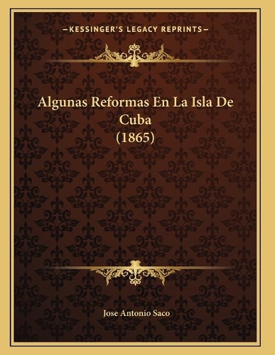 Algunas Reformas En La Isla De Cuba (1865): (Spanish)