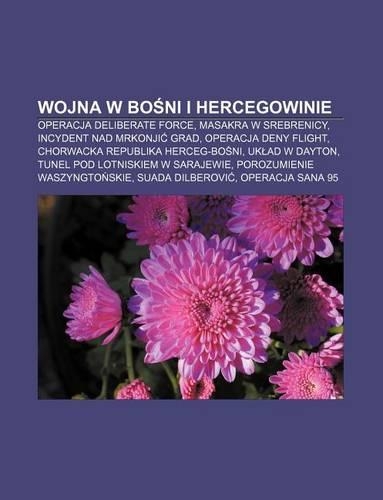 Wojna W Bo Ni I Hercegowinie: Operacja Deliberate Force, Masakra W Srebrenicy, Incydent Nad Mrkonji Grad, Operacja Deny Flight(Polish)