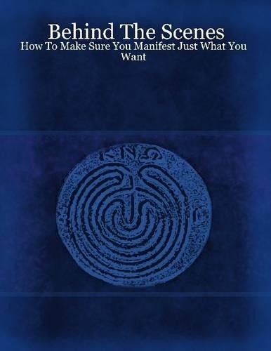 Behind the Scenes: How to Make Sure You Manifest Just What You Want