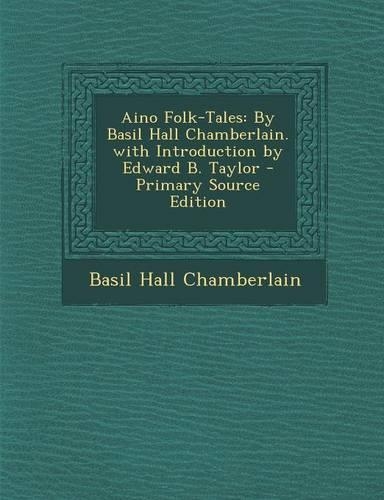 Aino Folk-Tales: By Basil Hall Chamberlain. with Introduction by Edward B. Taylor