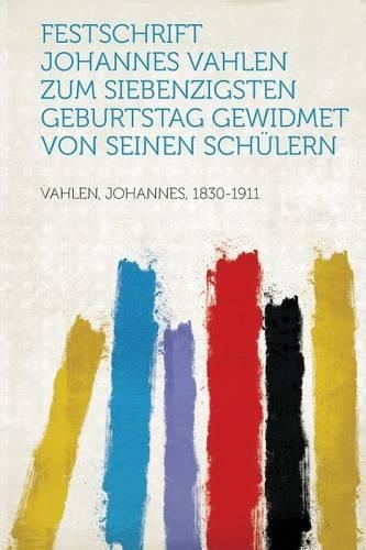 Festschrift Johannes Vahlen Zum Siebenzigsten Geburtstag Gewidmet Von Seinen Schulern