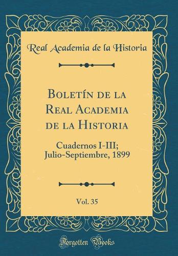 Boletín de la Real Academia de la Historia, Vol. 35: Cuadernos I-III; Julio-Septiembre, 1899 (Classic Reprint)
