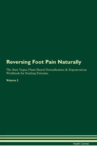 Reversing Foot Pain Naturally The Raw Vegan Plant-Based Detoxification & Regeneration Workbook for Healing Patients. Volume 2