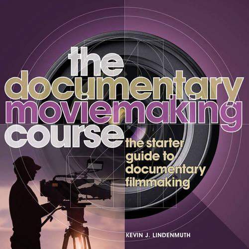 The Documentary Moviemaking Course: The Starter Guide to Documentary Filmmaking(Professional Media Practice)