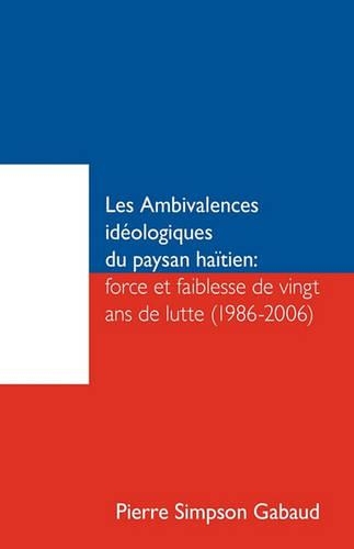 Les Ambivalences Ideologiques Du Paysan Haitien: Force Et Faiblesse de Vingt ANS de Lutte (1986-2006)(French)